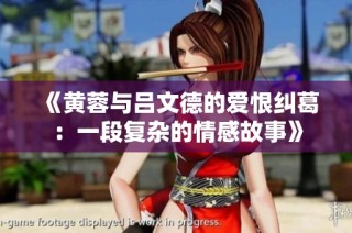 《黄蓉与吕文德的爱恨纠葛：一段复杂的情感故事》