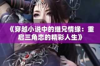 《穿越小说中的继兄情缘：重启三角恋的精彩人生》