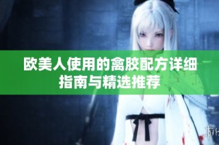 欧美人使用的禽胶配方详细指南与精选推荐