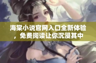 海棠小说官网入口全新体验，免费阅读让你沉浸其中