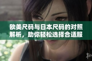 欧美尺码与日本尺码的对照解析，助你轻松选择合适服装