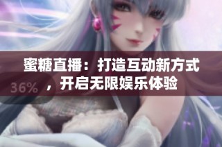 蜜糖直播：打造互动新方式，开启无限娱乐体验