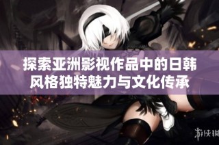 探索亚洲影视作品中的日韩风格独特魅力与文化传承