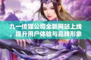 九一传媒公司全新网站上线，提升用户体验与品牌形象