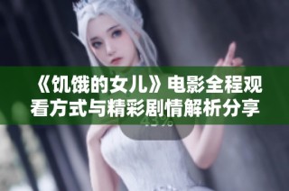 《饥饿的女儿》电影全程观看方式与精彩剧情解析分享