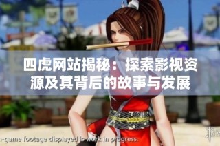 四虎网站揭秘：探索影视资源及其背后的故事与发展