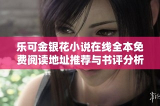 乐可金银花小说在线全本免费阅读地址推荐与书评分析