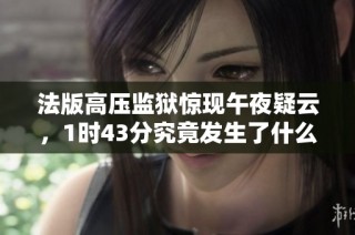 法版高压监狱惊现午夜疑云，1时43分究竟发生了什么