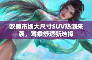 欧美市场大尺寸SUV热潮来袭，驾乘舒适新选择
