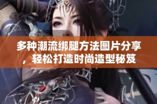 多种潮流绑腿方法图片分享，轻松打造时尚造型秘笈