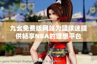 九幺免费版网站为篮球迷提供畅享NBA的理想平台