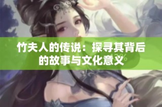 竹夫人的传说：探寻其背后的故事与文化意义