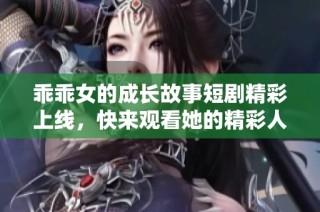 乖乖女的成长故事短剧精彩上线，快来观看她的精彩人生旅程吧