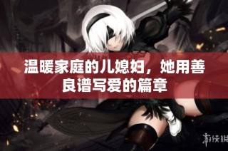 温暖家庭的儿媳妇，她用善良谱写爱的篇章