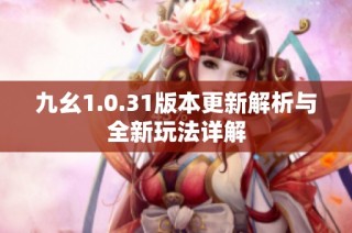 九幺1.0.31版本更新解析与全新玩法详解