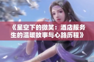 《星空下的微笑：酒店服务生的温暖故事与心路历程》