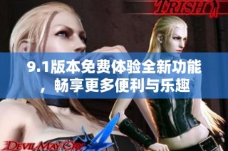9.1版本免费体验全新功能，畅享更多便利与乐趣
