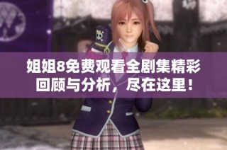 姐姐8免费观看全剧集精彩回顾与分析，尽在这里！