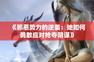《邪恶势力的逆袭：她如何勇敢应对抢夺阴谋》