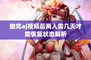 做完aj视频后两人需几天才能恢复状态解析