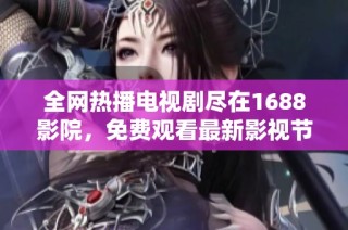 全网热播电视剧尽在1688影院，免费观看最新影视节目！