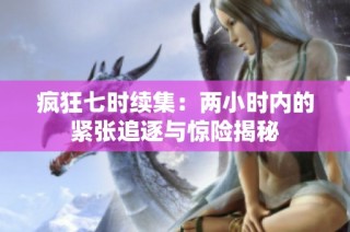 疯狂七时续集：两小时内的紧张追逐与惊险揭秘