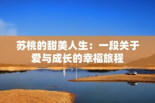 苏桃的甜美人生：一段关于爱与成长的幸福旅程