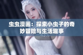 虫虫漫画：探索小虫子的奇妙冒险与生活趣事