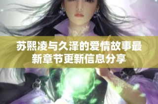 苏熙凌与久泽的爱情故事最新章节更新信息分享