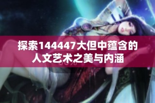 探索144447大但中蕴含的人文艺术之美与内涵