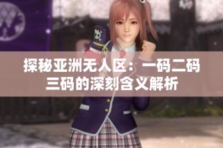 探秘亚洲无人区：一码二码三码的深刻含义解析