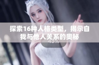 探索16种人格类型，揭示自我与他人关系的奥秘