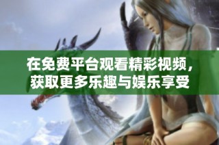 在免费平台观看精彩视频，获取更多乐趣与娱乐享受