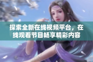 探索全新在线视频平台，在线观看节目畅享精彩内容