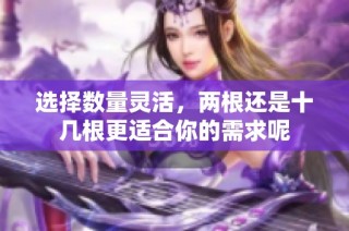选择数量灵活，两根还是十几根更适合你的需求呢