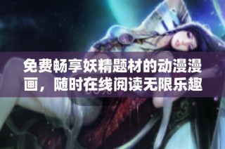 免费畅享妖精题材的动漫漫画，随时在线阅读无限乐趣