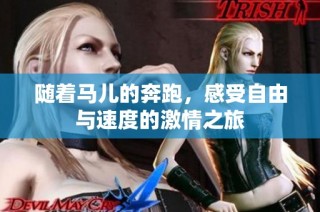 随着马儿的奔跑，感受自由与速度的激情之旅