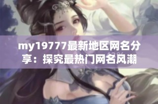 my19777最新地区网名分享：探究最热门网名风潮