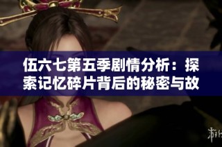 伍六七第五季剧情分析：探索记忆碎片背后的秘密与故事