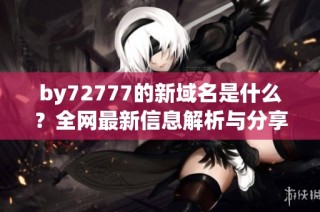 by72777的新域名是什么？全网最新信息解析与分享
