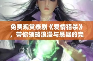 免费观赏泰剧《爱情猎杀》，带你领略浪漫与悬疑的完美结合