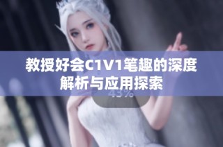 教授好会C1V1笔趣的深度解析与应用探索