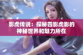 影虎传说：探秘四影虎影的神秘世界和魅力所在