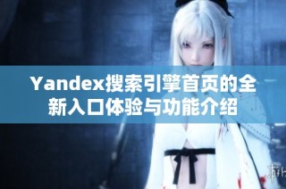 Yandex搜索引擎首页的全新入口体验与功能介绍