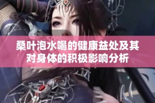 桑叶泡水喝的健康益处及其对身体的积极影响分析