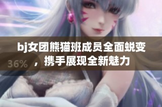 bj女团熊猫班成员全面蜕变，携手展现全新魅力
