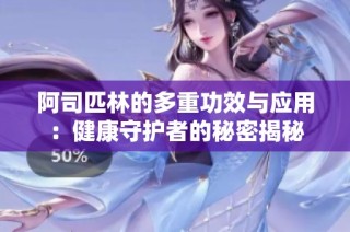 阿司匹林的多重功效与应用：健康守护者的秘密揭秘