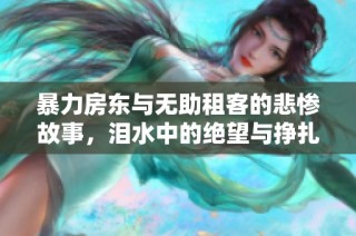 暴力房东与无助租客的悲惨故事，泪水中的绝望与挣扎