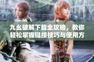 九幺破解下载全攻略，教你轻松掌握键接技巧与使用方法