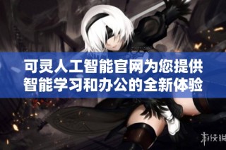可灵人工智能官网为您提供智能学习和办公的全新体验与解决方案